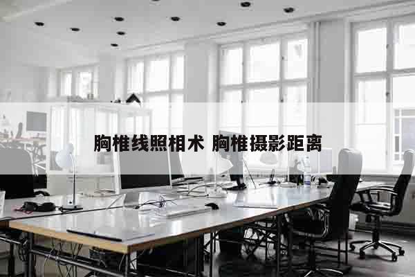 胸椎线照相术 胸椎摄影距离
