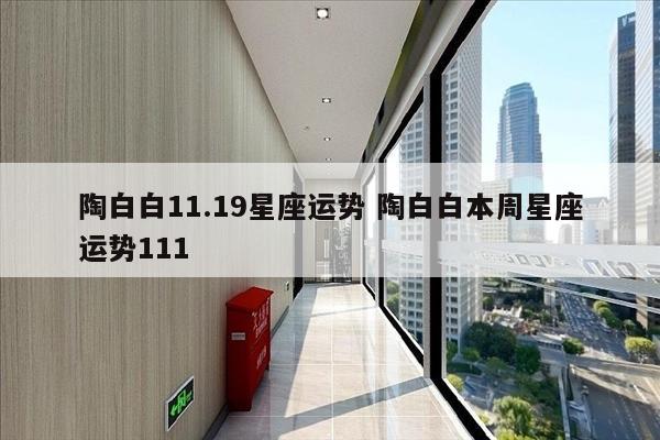 陶白白11.19星座运势 陶白白本周星座运势111