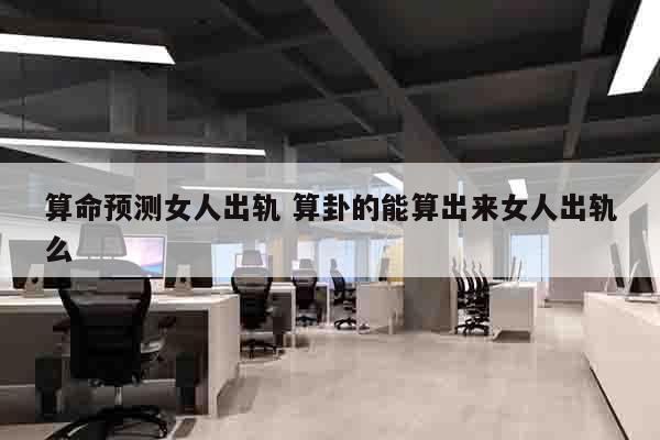 算命预测女人出轨 算卦的能算出来女人出轨么