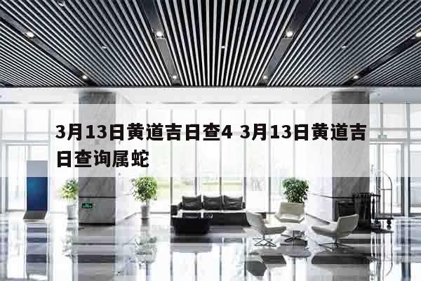 3月13日黄道吉日查4 3月13日黄道吉日查询属蛇