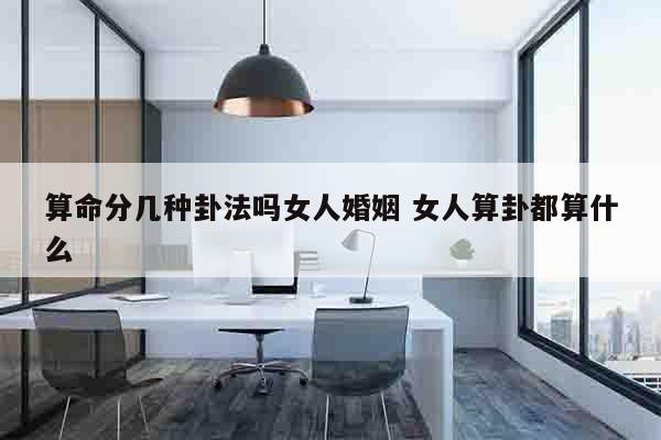 算命分几种卦法吗女人婚姻 女人算卦都算什么