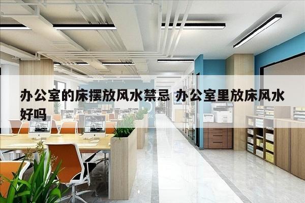 办公室的床摆放风水禁忌 办公室里放床风水好吗