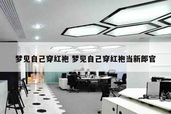 梦见自己穿红袍 梦见自己穿红袍当新郎官