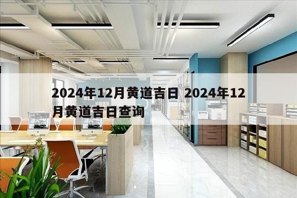 2024年12月黄道吉日 2024年12月黄道吉日查询