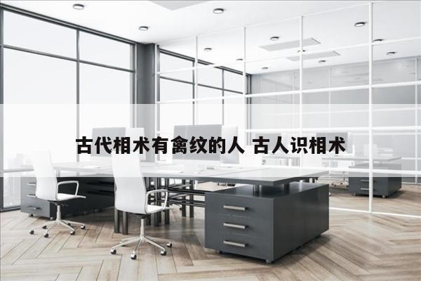 古代相术有禽纹的人 古人识相术