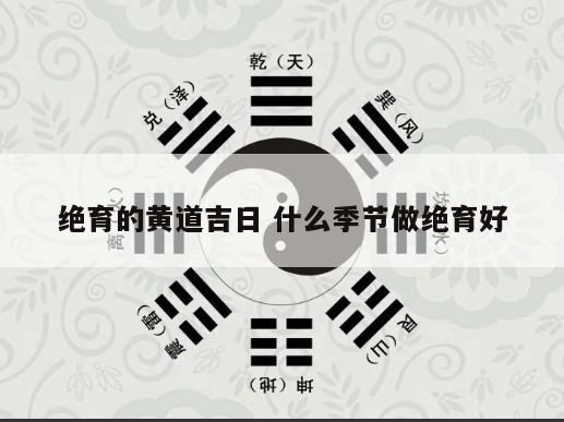 绝育的黄道吉日 什么季节做绝育好
