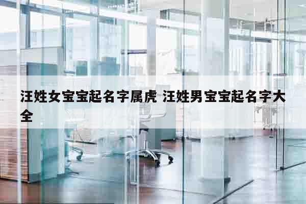 汪姓女宝宝起名字属虎 汪姓男宝宝起名字大全