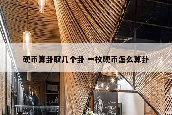 硬币算卦取几个卦 一枚硬币怎么算卦