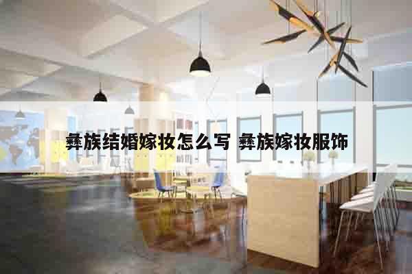 彝族结婚嫁妆怎么写 彝族嫁妆服饰