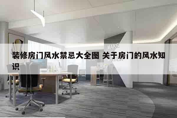 装修房门风水禁忌大全图 关于房门的风水知识
