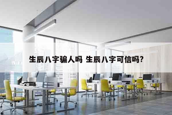 生辰八字骗人吗 生辰八字可信吗?