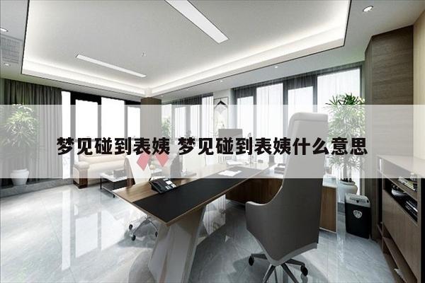 梦见碰到表姨 梦见碰到表姨什么意思