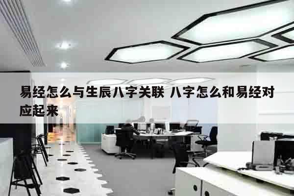 易经怎么与生辰八字关联 八字怎么和易经对应起来