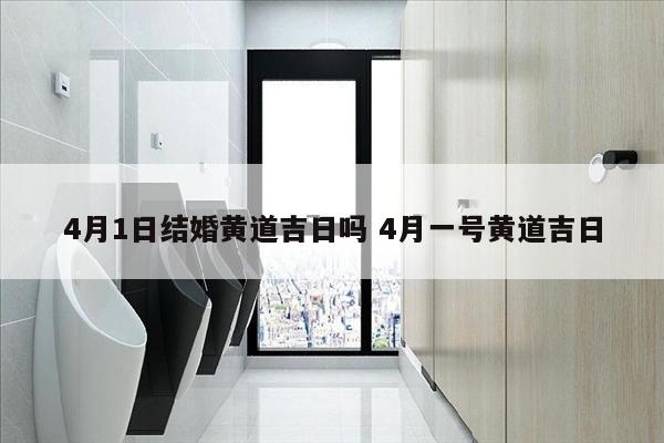 4月1日结婚黄道吉日吗 4月一号黄道吉日