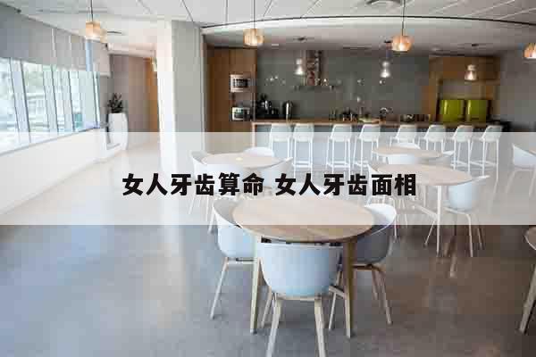 女人牙齿算命 女人牙齿面相