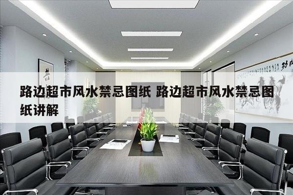 路边超市风水禁忌图纸 路边超市风水禁忌图纸讲解