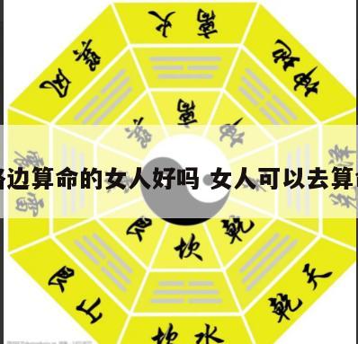 在路边算命的女人好吗 女人可以去算命吗