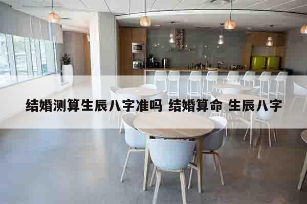 结婚测算生辰八字准吗 结婚算命 生辰八字