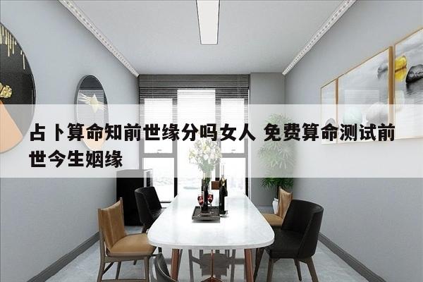 占卜算命知前世缘分吗女人 免费算命测试前世今生姻缘