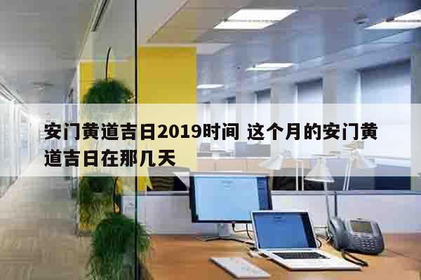 安门黄道吉日2019时间 这个月的安门黄道吉日在那几天