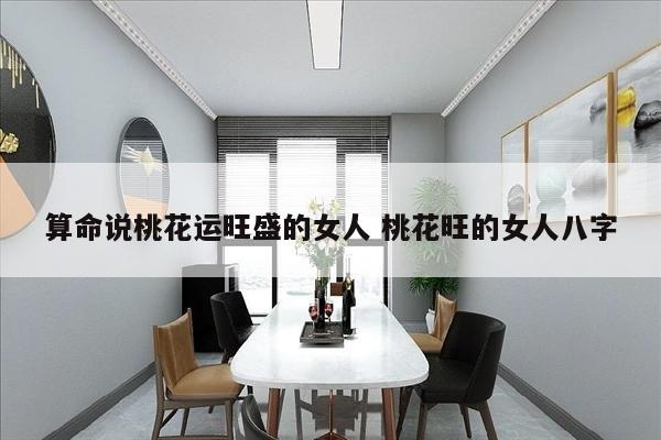 算命说桃花运旺盛的女人 桃花旺的女人八字