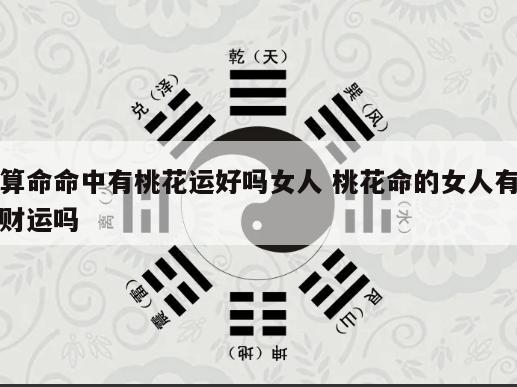 算命命中有桃花运好吗女人 桃花命的女人有财运吗