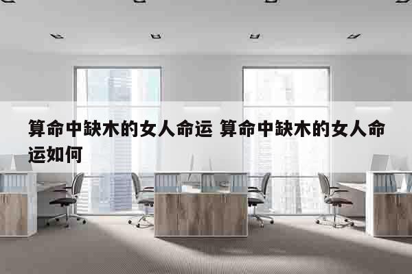 算命中缺木的女人命运 算命中缺木的女人命运如何