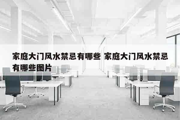 家庭大门风水禁忌有哪些 家庭大门风水禁忌有哪些图片