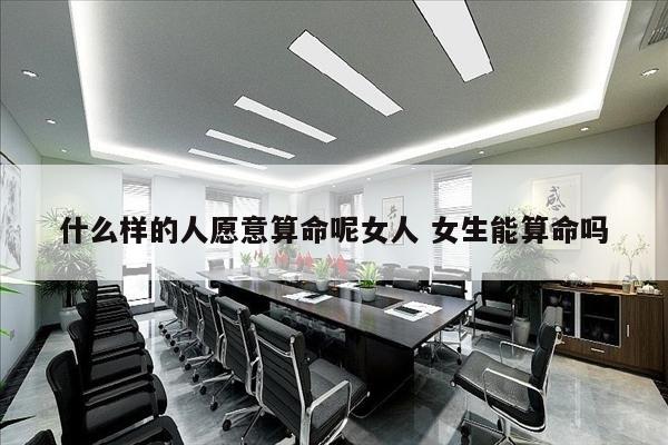 什么样的人愿意算命呢女人 女生能算命吗