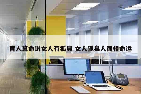 盲人算命说女人有狐臭 女人狐臭人面相命运