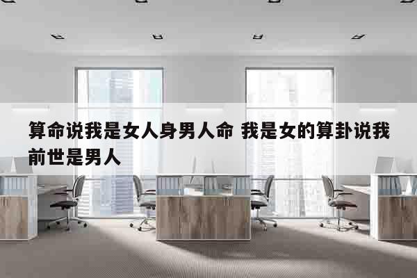 算命说我是女人身男人命 我是女的算卦说我前世是男人