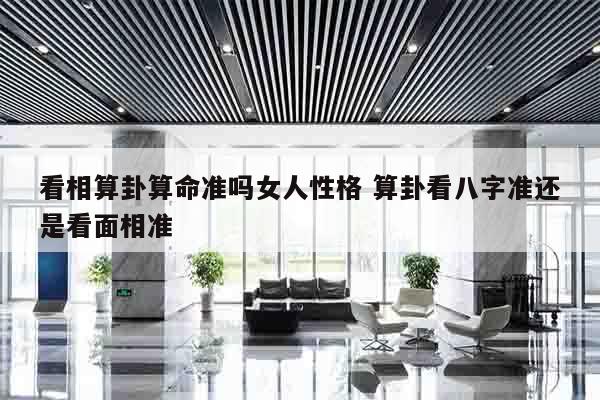 看相算卦算命准吗女人性格 算卦看八字准还是看面相准