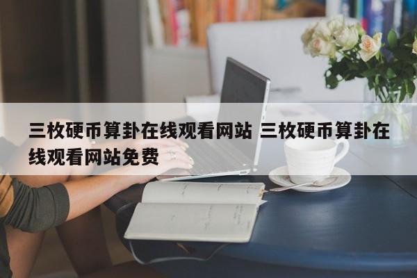 三枚硬币算卦在线观看网站 三枚硬币算卦在线观看网站免费