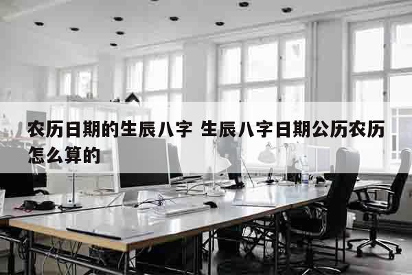 农历日期的生辰八字 生辰八字日期公历农历怎么算的