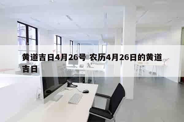 黄道吉日4月26号 农历4月26日的黄道吉日
