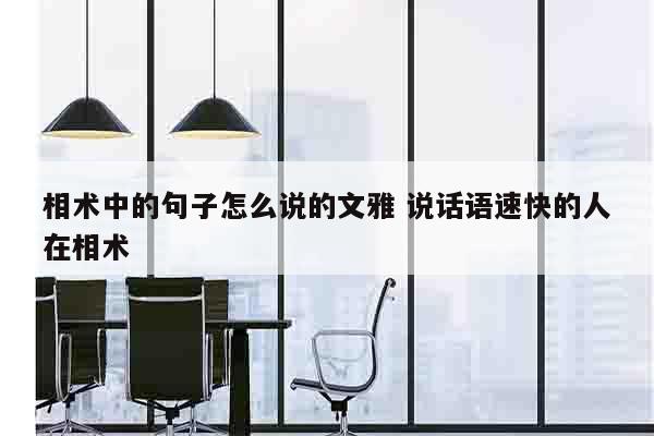 相术中的句子怎么说的文雅 说话语速快的人在相术