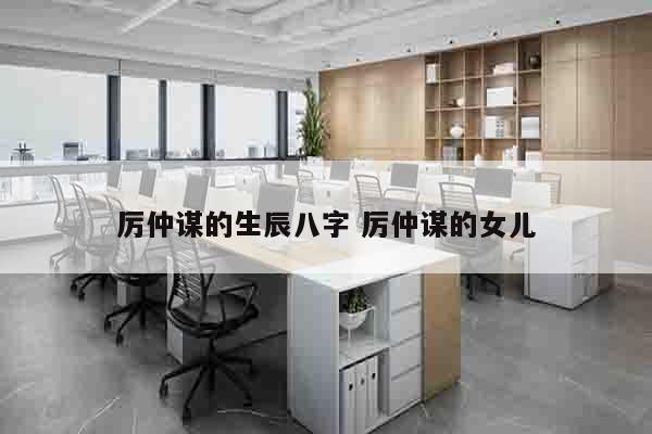 厉仲谋的生辰八字 厉仲谋的女儿