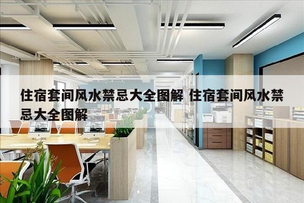 住宿套间风水禁忌大全图解 住宿套间风水禁忌大全图解