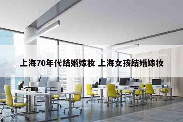 上海70年代结婚嫁妆 上海女孩结婚嫁妆