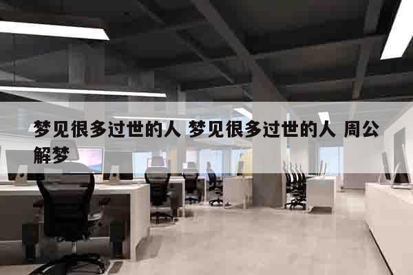 梦见很多过世的人 梦见很多过世的人 周公解梦