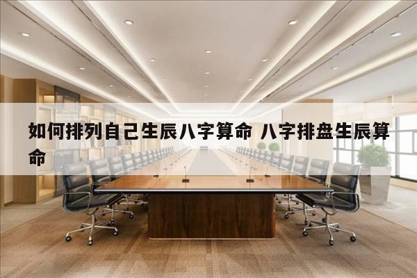 如何排列自己生辰八字算命 八字排盘生辰算命