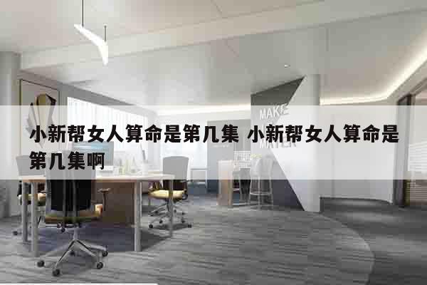 小新帮女人算命是第几集 小新帮女人算命是第几集啊