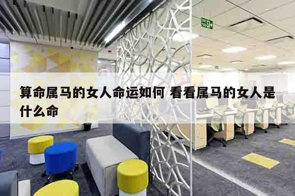算命属马的女人命运如何 看看属马的女人是什么命