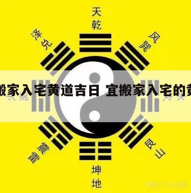挑选搬家入宅黄道吉日 宜搬家入宅的黄道吉日