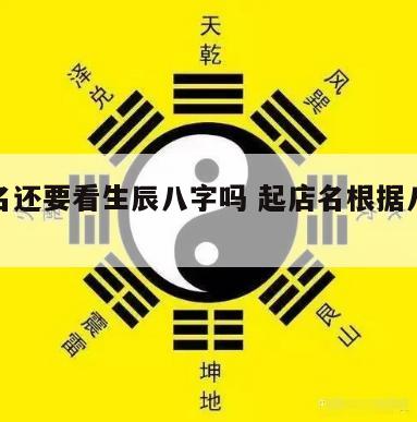 起店名还要看生辰八字吗 起店名根据八字起吗
