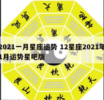 2021一月星座运势 12星座2021年1月运势星吧版