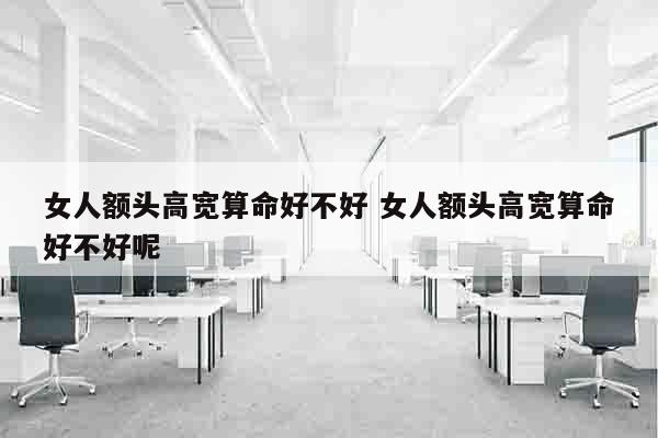女人额头高宽算命好不好 女人额头高宽算命好不好呢