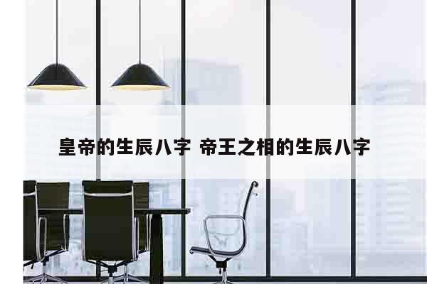 皇帝的生辰八字 帝王之相的生辰八字