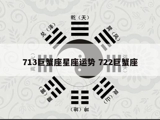 713巨蟹座星座运势 722巨蟹座
