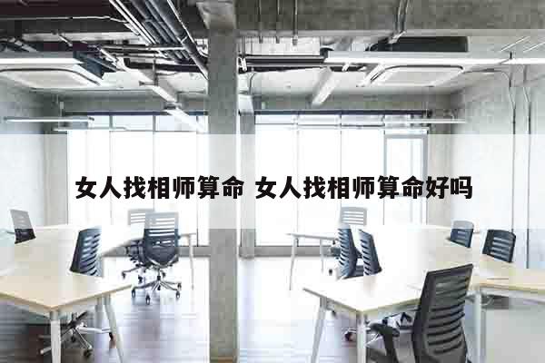 女人找相师算命 女人找相师算命好吗